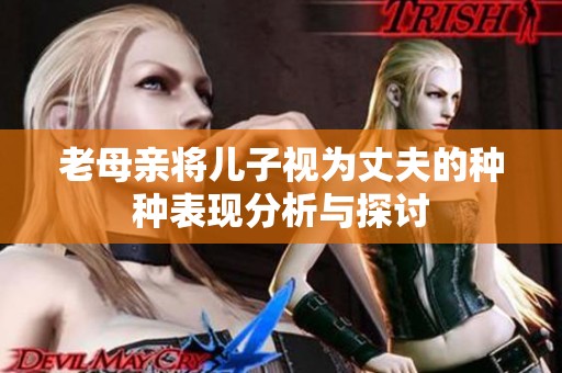 老母亲将儿子视为丈夫的种种表现分析与探讨
