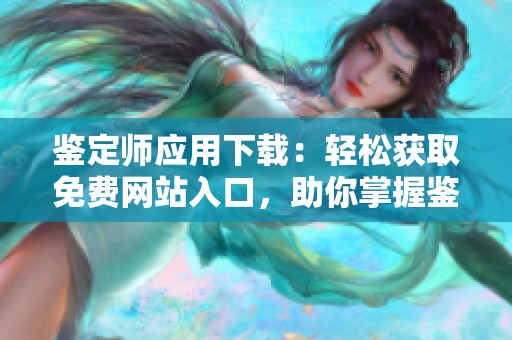 鉴定师应用下载：轻松获取免费网站入口，助你掌握鉴定技能
