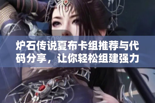 炉石传说夏布卡组推荐与代码分享，让你轻松组建强力阵容