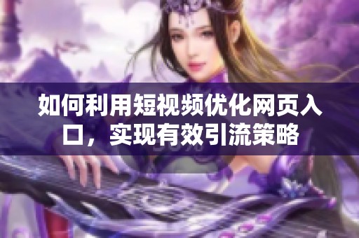 如何利用短视频优化网页入口，实现有效引流策略