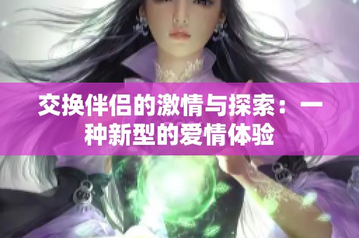 交换伴侣的激情与探索：一种新型的爱情体验