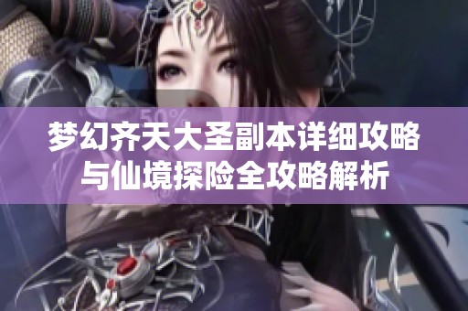 梦幻齐天大圣副本详细攻略与仙境探险全攻略解析