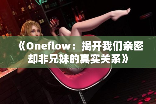 《Oneflow：揭开我们亲密却非兄妹的真实关系》