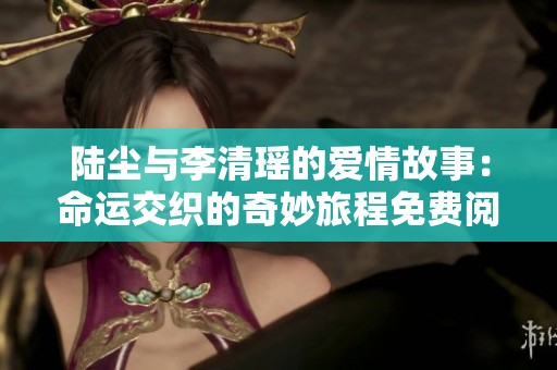 陆尘与李清瑶的爱情故事：命运交织的奇妙旅程免费阅读版