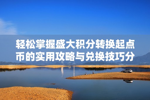 轻松掌握盛大积分转换起点币的实用攻略与兑换技巧分享