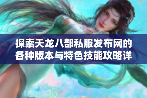 探索天龙八部私服发布网的各种版本与特色技能攻略详解