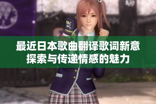 最近日本歌曲翻译歌词新意探索与传递情感的魅力
