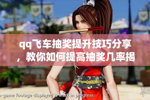 qq飞车抽奖提升技巧分享，教你如何提高抽奖几率揭秘