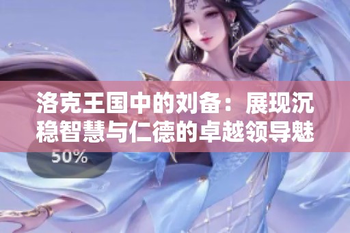 洛克王国中的刘备：展现沉稳智慧与仁德的卓越领导魅力