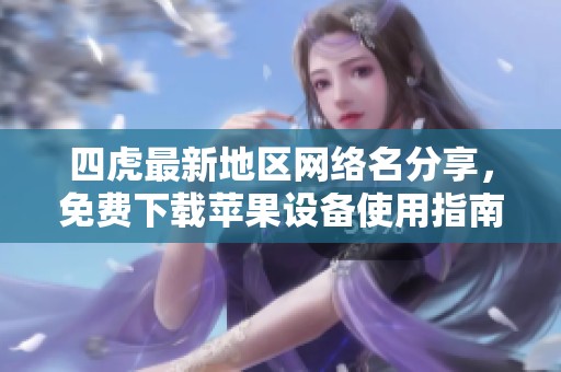 四虎最新地区网络名分享，免费下载苹果设备使用指南
