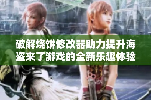 破解烧饼修改器助力提升海盗来了游戏的全新乐趣体验