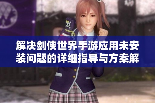 解决剑侠世界手游应用未安装问题的详细指导与方案解析