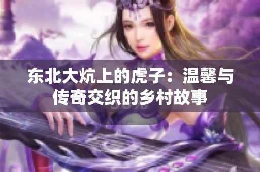东北大炕上的虎子：温馨与传奇交织的乡村故事