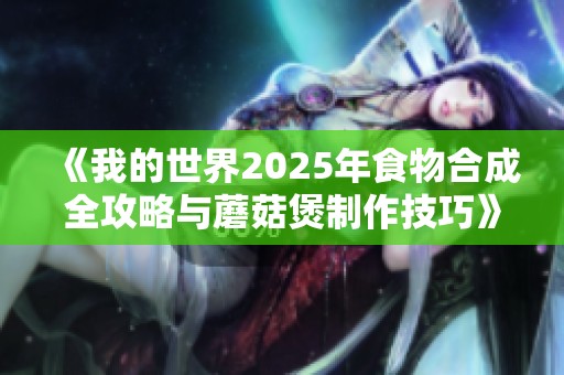 《我的世界2025年食物合成全攻略与蘑菇煲制作技巧》