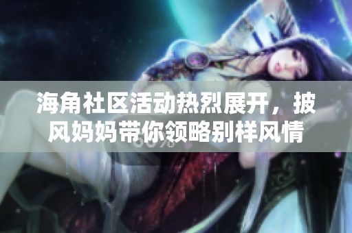 海角社区活动热烈展开，披风妈妈带你领略别样风情