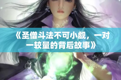 《圣僧斗法不可小觑，一对一较量的背后故事》