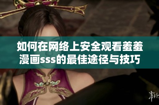 如何在网络上安全观看羞羞漫画sss的最佳途径与技巧