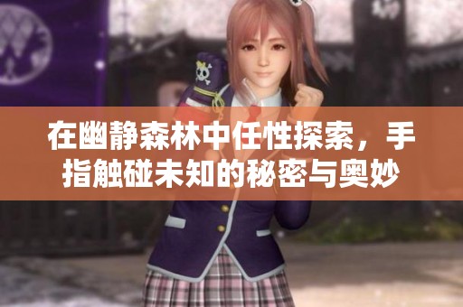 在幽静森林中任性探索，手指触碰未知的秘密与奥妙