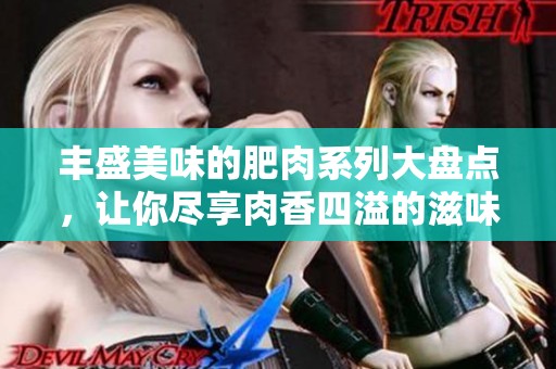 丰盛美味的肥肉系列大盘点，让你尽享肉香四溢的滋味