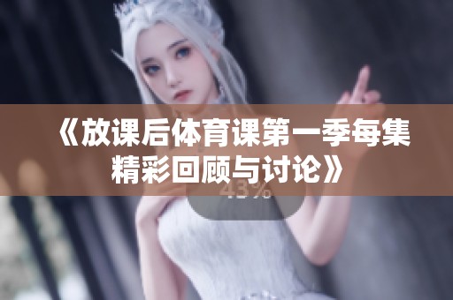 《放课后体育课第一季每集精彩回顾与讨论》