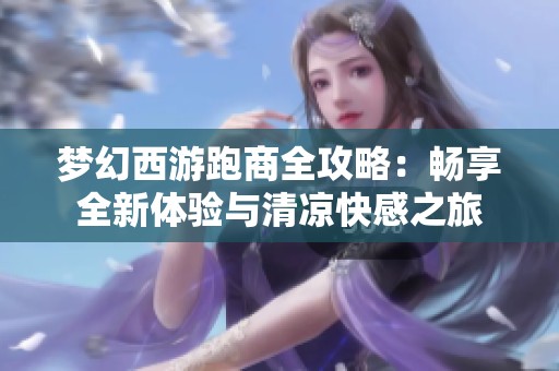 梦幻西游跑商全攻略：畅享全新体验与清凉快感之旅