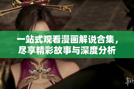 一站式观看漫画解说合集，尽享精彩故事与深度分析