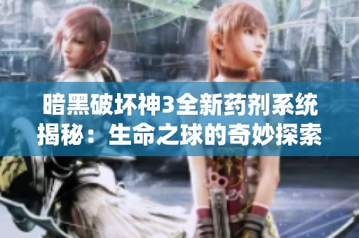 暗黑破坏神3全新药剂系统揭秘：生命之球的奇妙探索之旅