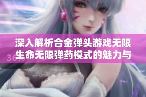 深入解析合金弹头游戏无限生命无限弹药模式的魅力与挑战