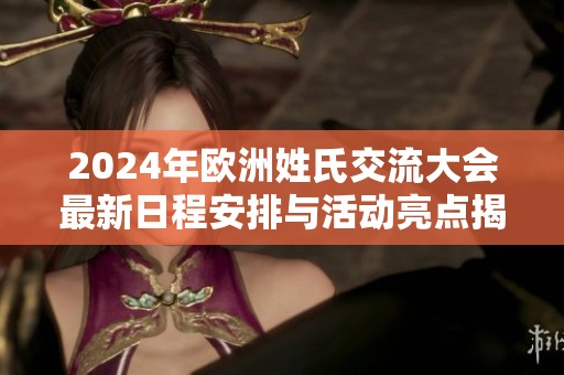 2024年欧洲姓氏交流大会最新日程安排与活动亮点揭秘