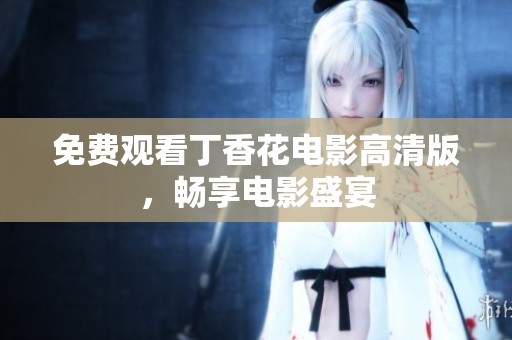 免费观看丁香花电影高清版，畅享电影盛宴