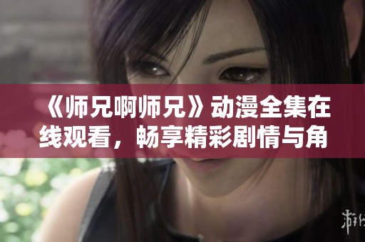 《师兄啊师兄》动漫全集在线观看，畅享精彩剧情与角色互动
