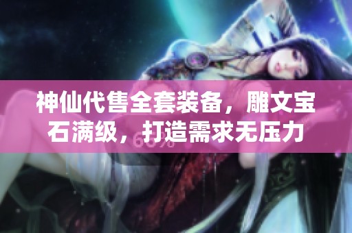 神仙代售全套装备，雕文宝石满级，打造需求无压力