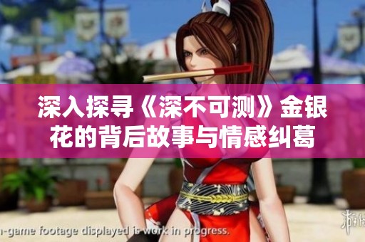 深入探寻《深不可测》金银花的背后故事与情感纠葛