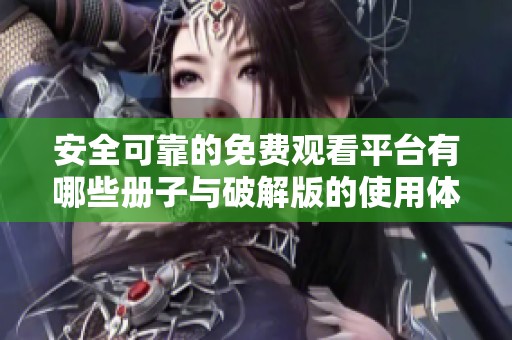 安全可靠的免费观看平台有哪些册子与破解版的使用体验分析