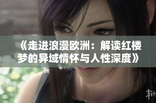 《走进浪漫欧洲：解读红楼梦的异域情怀与人性深度》