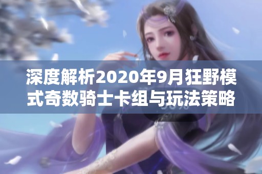深度解析2020年9月狂野模式奇数骑士卡组与玩法策略指南