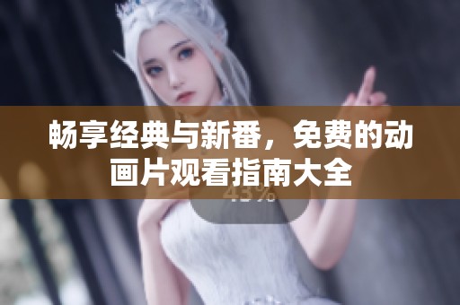 畅享经典与新番，免费的动画片观看指南大全
