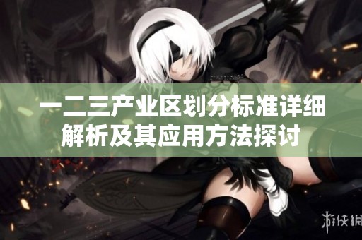 一二三产业区划分标准详细解析及其应用方法探讨