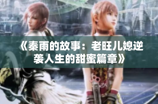 《秦雨的故事：老旺儿媳逆袭人生的甜蜜篇章》