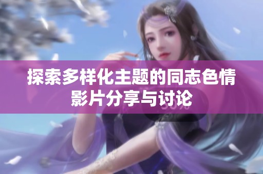 探索多样化主题的同志色情影片分享与讨论