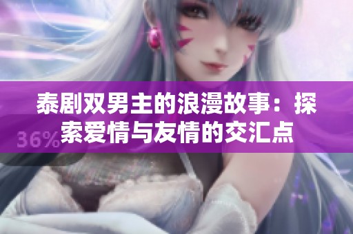 泰剧双男主的浪漫故事：探索爱情与友情的交汇点