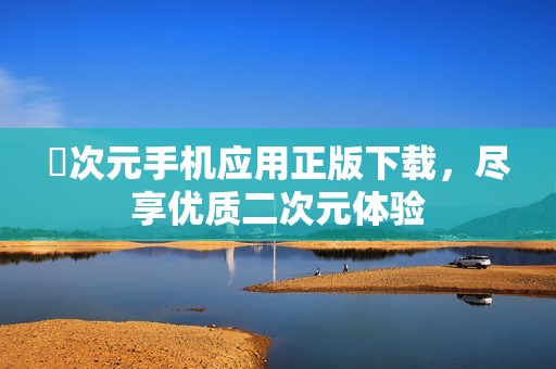 囧次元手机应用正版下载，尽享优质二次元体验