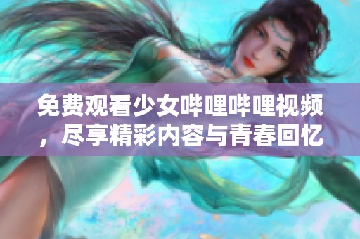 免费观看少女哔哩哔哩视频，尽享精彩内容与青春回忆