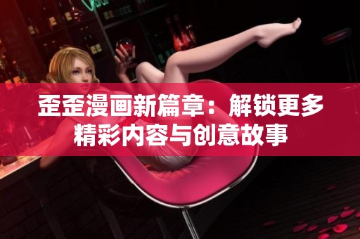 歪歪漫画新篇章：解锁更多精彩内容与创意故事