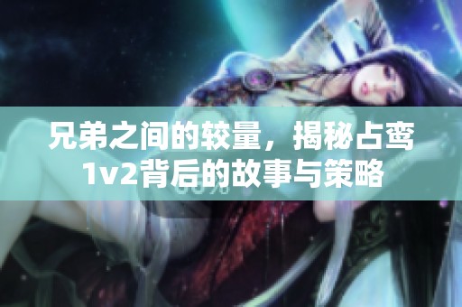 兄弟之间的较量，揭秘占鸾1v2背后的故事与策略