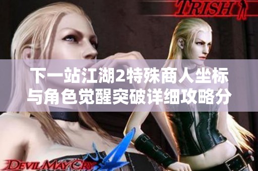 下一站江湖2特殊商人坐标与角色觉醒突破详细攻略分享