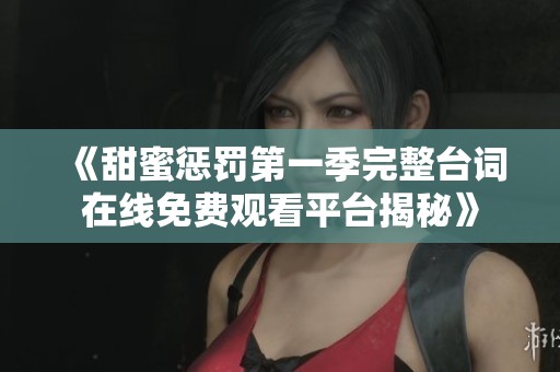 《甜蜜惩罚第一季完整台词在线免费观看平台揭秘》
