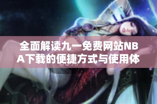 全面解读九一免费网站NBA下载的便捷方式与使用体验