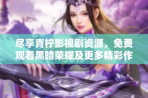 尽享青柠影视剧资源，免费观看黑暗荣耀及更多精彩作品