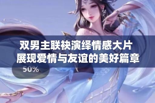双男主联袂演绎情感大片 展现爱情与友谊的美好篇章